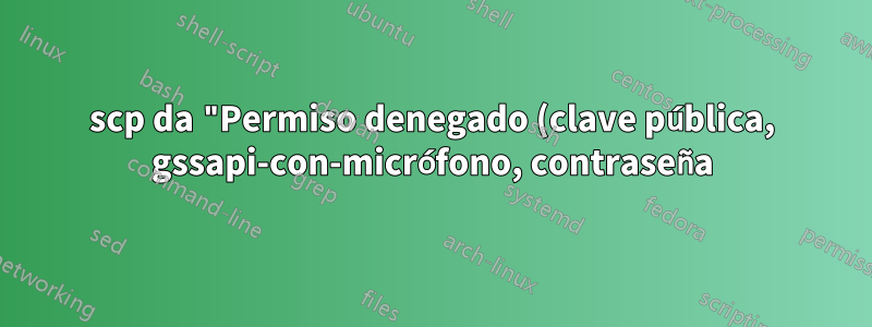 scp da "Permiso denegado (clave pública, gssapi-con-micrófono, contraseña)"