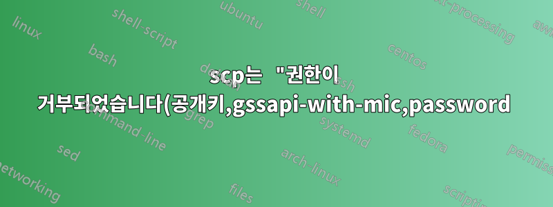 scp는 "권한이 거부되었습니다(공개키,gssapi-with-mic,password)"를 제공합니다.