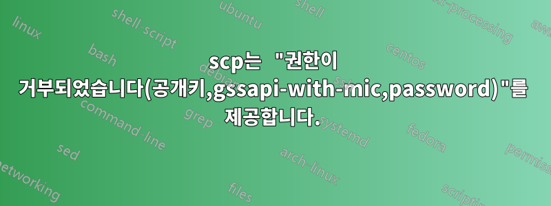 scp는 "권한이 거부되었습니다(공개키,gssapi-with-mic,password)"를 제공합니다.