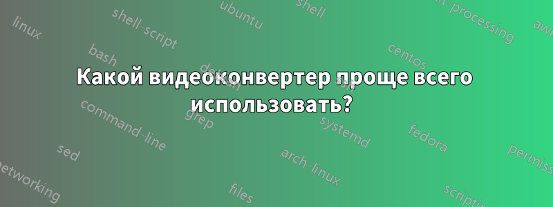 Какой видеоконвертер проще всего использовать? 