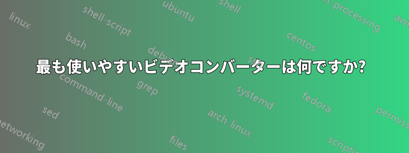 最も使いやすいビデオコンバーターは何ですか? 