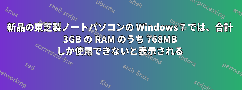 新品の東芝製ノートパソコンの Windows 7 では、合計 3GB の RAM のうち 768MB しか使用できないと表示される