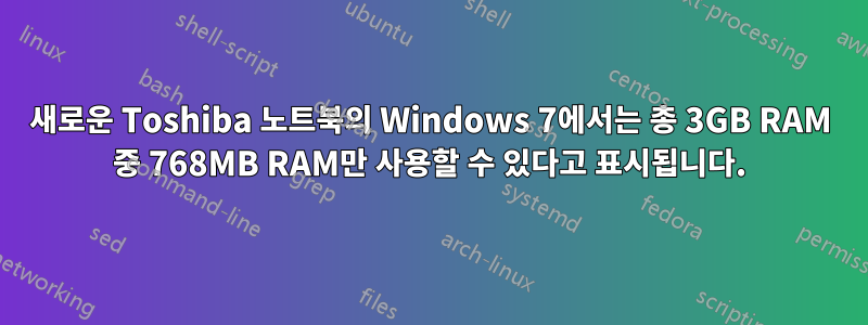 새로운 Toshiba 노트북의 Windows 7에서는 총 3GB RAM 중 768MB RAM만 사용할 수 있다고 표시됩니다.