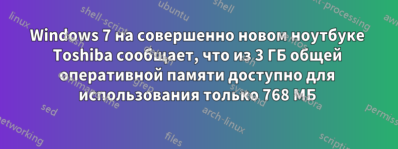 Windows 7 на совершенно новом ноутбуке Toshiba сообщает, что из 3 ГБ общей оперативной памяти доступно для использования только 768 МБ