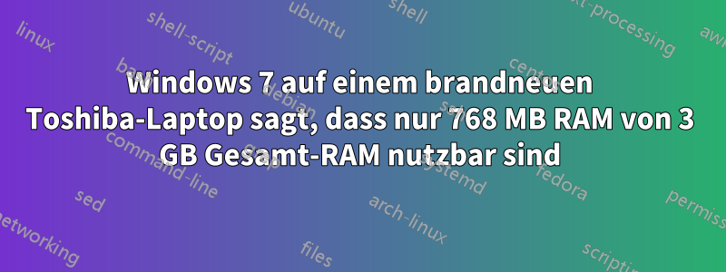 Windows 7 auf einem brandneuen Toshiba-Laptop sagt, dass nur 768 MB RAM von 3 GB Gesamt-RAM nutzbar sind