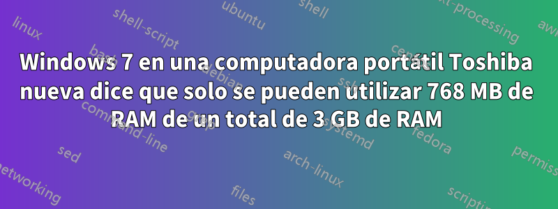 Windows 7 en una computadora portátil Toshiba nueva dice que solo se pueden utilizar 768 MB de RAM de un total de 3 GB de RAM