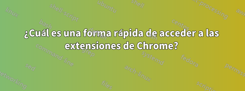 ¿Cuál es una forma rápida de acceder a las extensiones de Chrome?