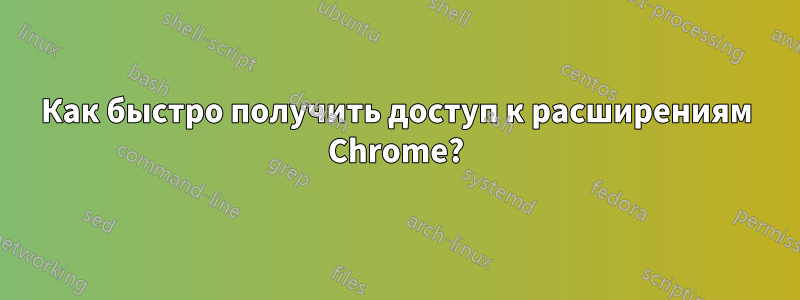 Как быстро получить доступ к расширениям Chrome?