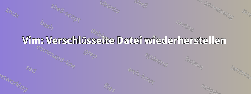 Vim: Verschlüsselte Datei wiederherstellen