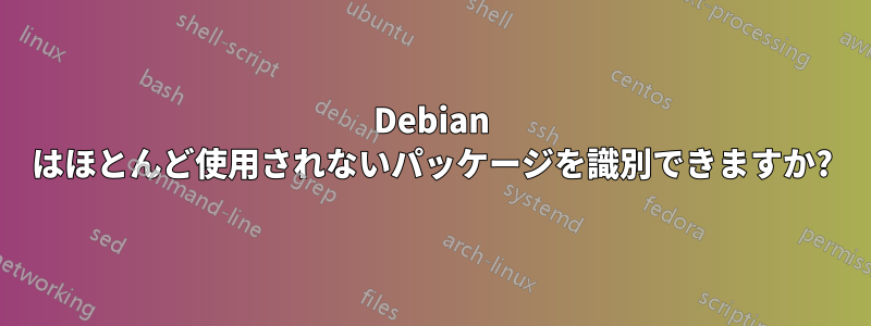 Debian はほとんど使用されないパッケージを識別できますか?