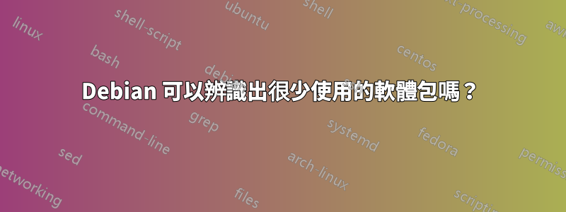 Debian 可以辨識出很少使用的軟體包嗎？