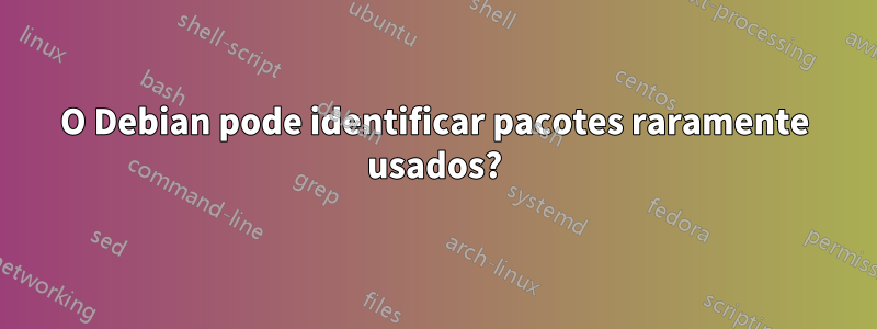 O Debian pode identificar pacotes raramente usados?