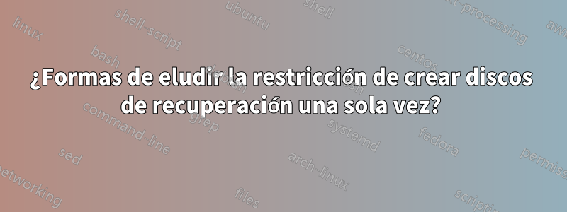 ¿Formas de eludir la restricción de crear discos de recuperación una sola vez?