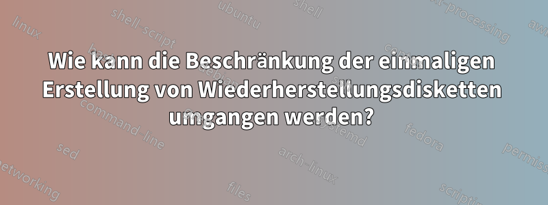 Wie kann die Beschränkung der einmaligen Erstellung von Wiederherstellungsdisketten umgangen werden?