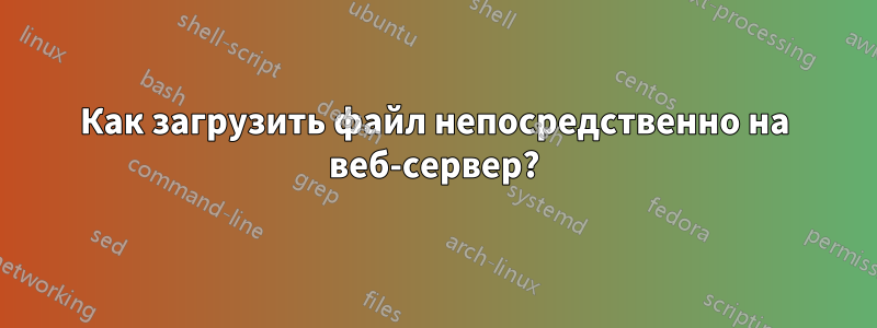 Как загрузить файл непосредственно на веб-сервер?