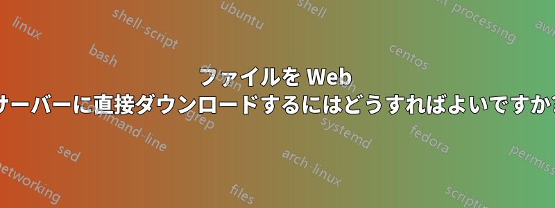 ファイルを Web サーバーに直接ダウンロードするにはどうすればよいですか?