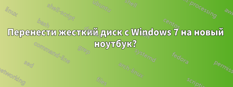 Перенести жесткий диск с Windows 7 на новый ноутбук?