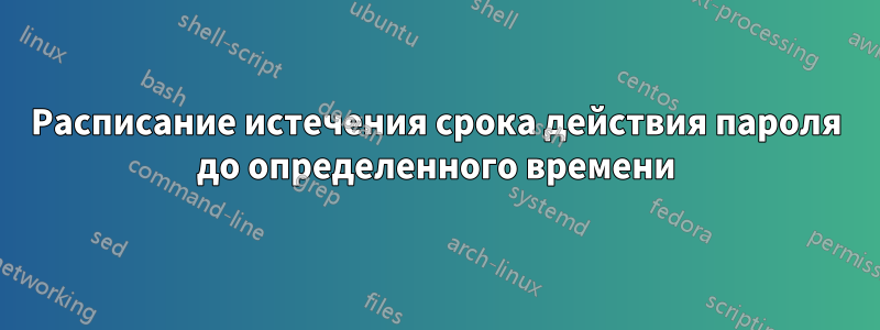 Расписание истечения срока действия пароля до определенного времени