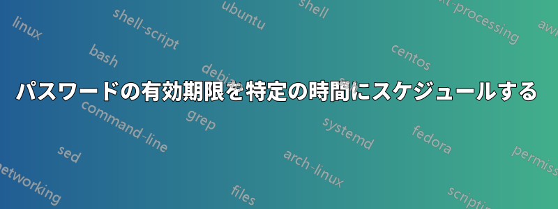 パスワードの有効期限を特定の時間にスケジュールする