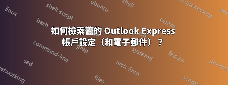 如何檢索舊的 Outlook Express 帳戶設定（和電子郵件）？