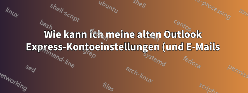 Wie kann ich meine alten Outlook Express-Kontoeinstellungen (und E-Mails) wiederherstellen?