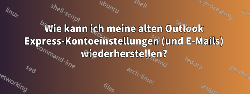 Wie kann ich meine alten Outlook Express-Kontoeinstellungen (und E-Mails) wiederherstellen?