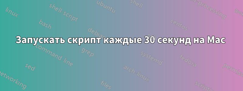 Запускать скрипт каждые 30 секунд на Mac