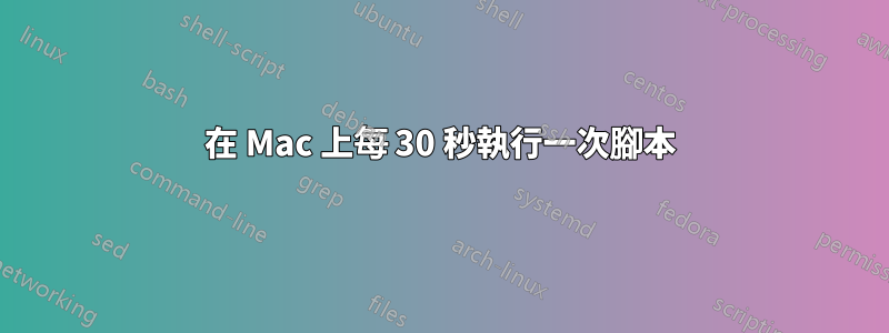 在 Mac 上每 30 秒執行一次腳本