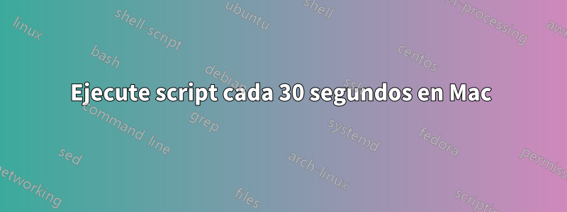 Ejecute script cada 30 segundos en Mac