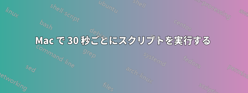 Mac で 30 秒ごとにスクリプトを実行する