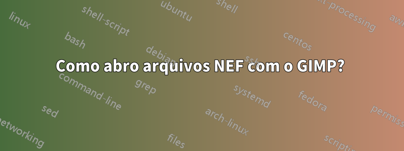 Como abro arquivos NEF com o GIMP?