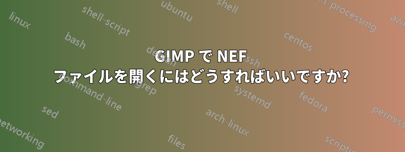 GIMP で NEF ファイルを開くにはどうすればいいですか?