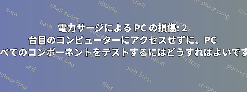 電力サージによる PC の損傷: 2 台目のコンピューターにアクセスせずに、PC のすべてのコンポーネントをテストするにはどうすればよいですか?