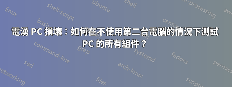 電湧 PC 損壞：如何在不使用第二台電腦的情況下測試 PC 的所有組件？