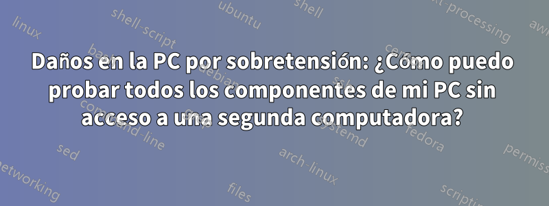 Daños en la PC por sobretensión: ¿Cómo puedo probar todos los componentes de mi PC sin acceso a una segunda computadora?