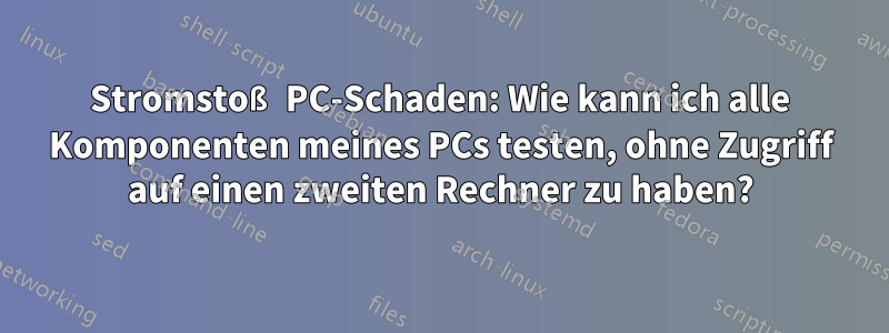 Stromstoß PC-Schaden: Wie kann ich alle Komponenten meines PCs testen, ohne Zugriff auf einen zweiten Rechner zu haben?