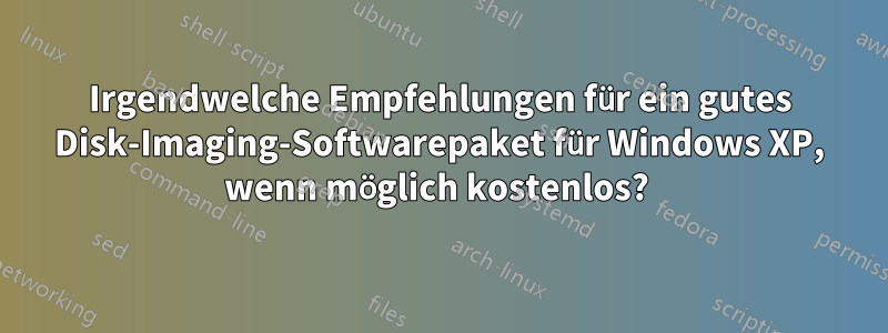 Irgendwelche Empfehlungen für ein gutes Disk-Imaging-Softwarepaket für Windows XP, wenn möglich kostenlos? 