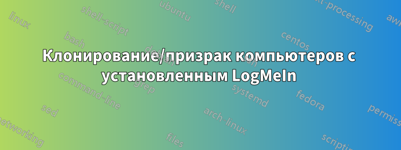 Клонирование/призрак компьютеров с установленным LogMeIn