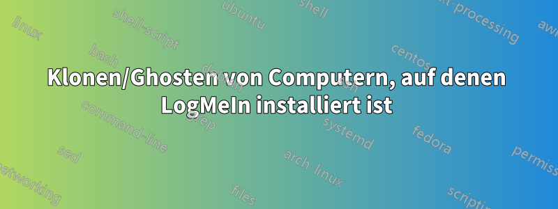 Klonen/Ghosten von Computern, auf denen LogMeIn installiert ist