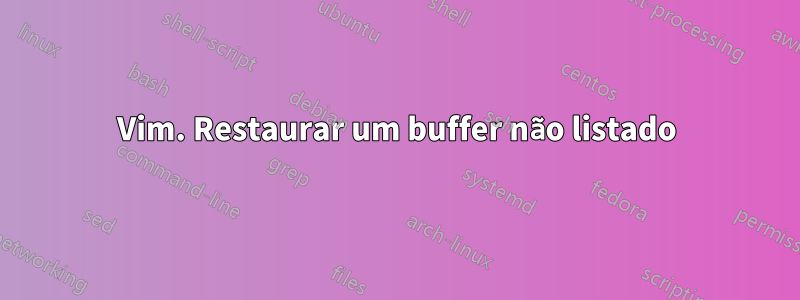 Vim. Restaurar um buffer não listado