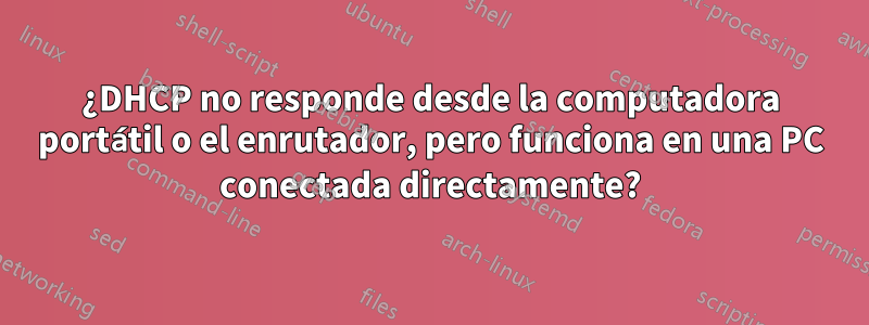 ¿DHCP no responde desde la computadora portátil o el enrutador, pero funciona en una PC conectada directamente?