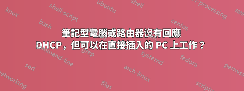 筆記型電腦或路由器沒有回應 DHCP，但可以在直接插入的 PC 上工作？