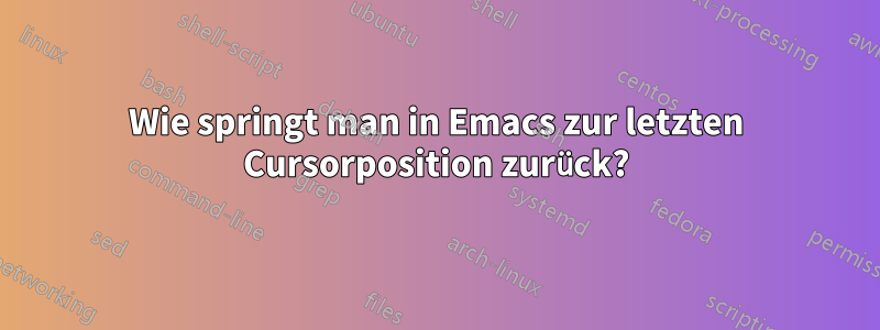 Wie springt man in Emacs zur letzten Cursorposition zurück?