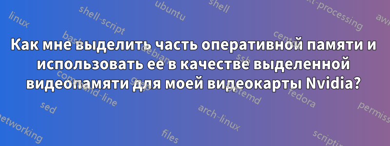 Как мне выделить часть оперативной памяти и использовать ее в качестве выделенной видеопамяти для моей видеокарты Nvidia?