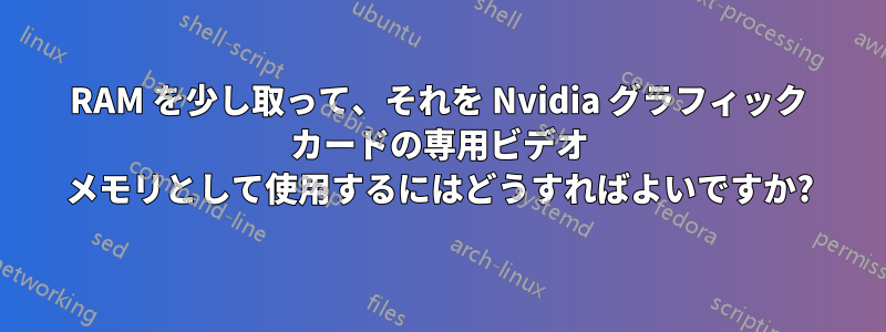 RAM を少し取って、それを Nvidia グラフィック カードの専用ビデオ メモリとして使用するにはどうすればよいですか?