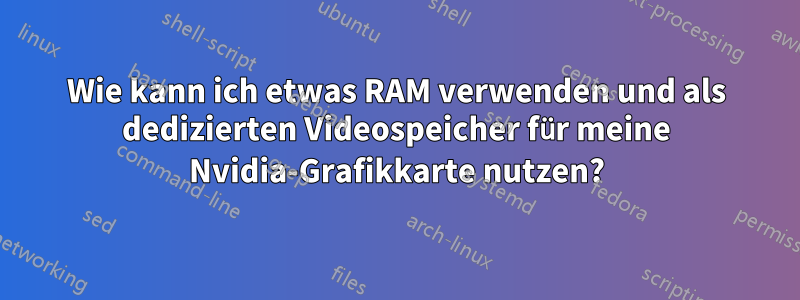 Wie kann ich etwas RAM verwenden und als dedizierten Videospeicher für meine Nvidia-Grafikkarte nutzen?