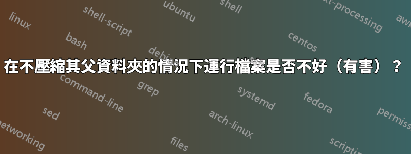 在不壓縮其父資料夾的情況下運行檔案是否不好（有害）？