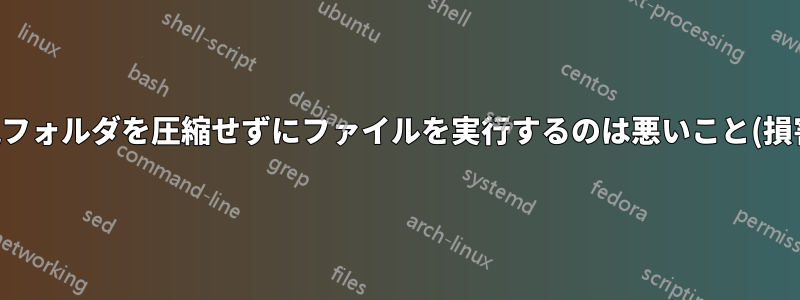 親フォルダを圧縮せずにファイルを実行するのは悪いこと(損害)でしょうか?