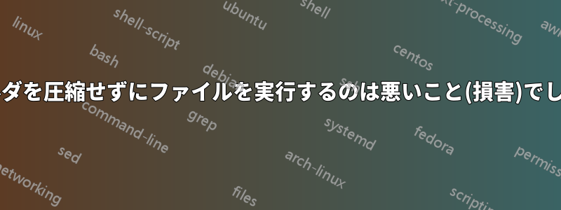 親フォルダを圧縮せずにファイルを実行するのは悪いこと(損害)でしょうか?