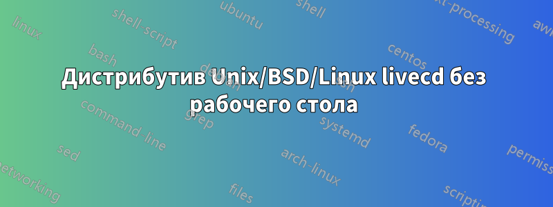 Дистрибутив Unix/BSD/Linux livecd без рабочего стола